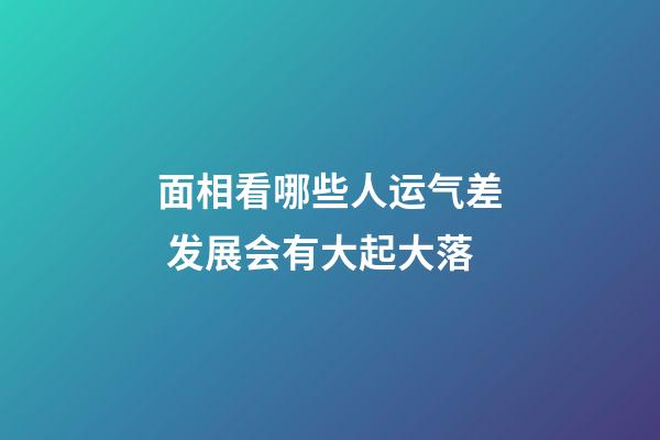 面相看哪些人运气差 发展会有大起大落